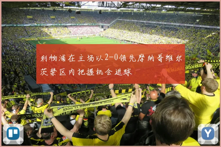 利物浦在主场以2-0领先摩纳哥维尔茨禁区内把握机会进球