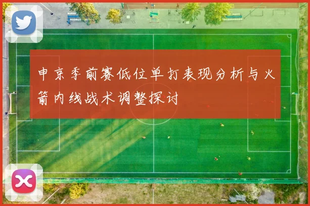 申京季前赛低位单打表现分析与火箭内线战术调整探讨