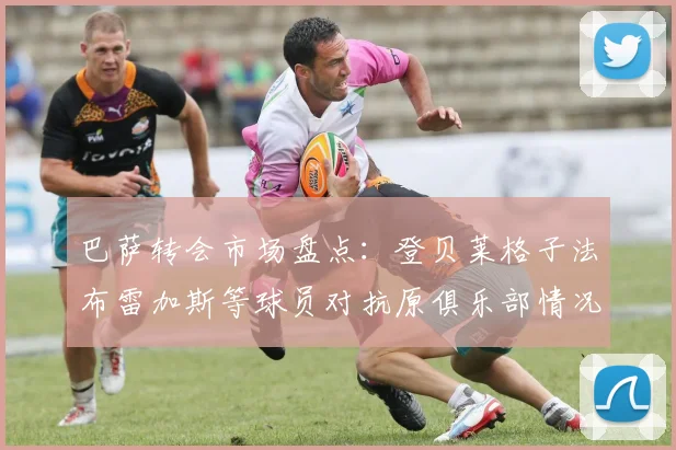 巴萨转会市场盘点：登贝莱格子法布雷加斯等球员对抗原俱乐部情况分析