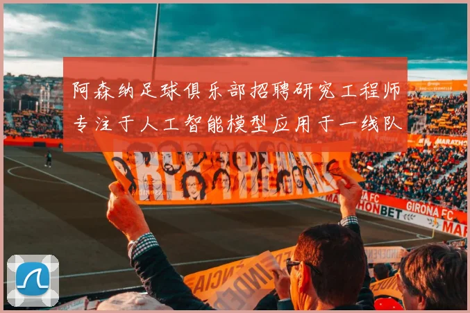 阿森纳足球俱乐部招聘研究工程师专注于人工智能模型应用于一线队工作