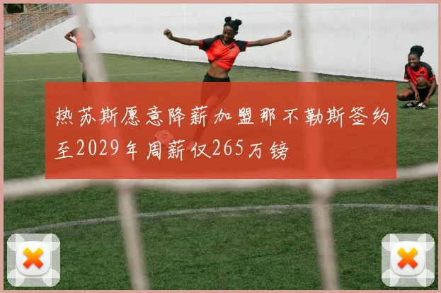 热苏斯愿意降薪加盟那不勒斯签约至2029年周薪仅265万镑