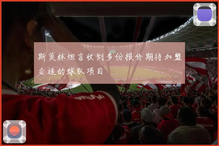 斯莫林坦言收到多份报价期待加盟合适的球队项目