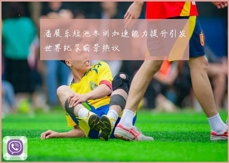 潘展乐短池冬训加速能力提升引发世界纪录前景热议